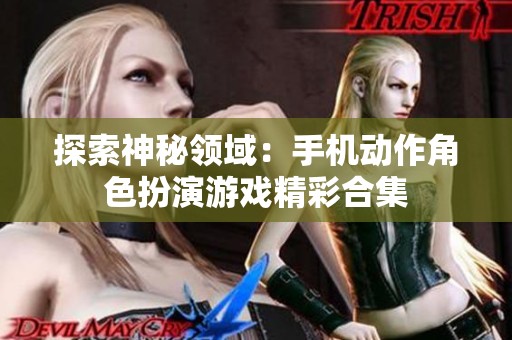 探索神秘领域：手机动作角色扮演游戏精彩合集