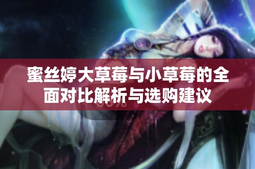 蜜丝婷大草莓与小草莓的全面对比解析与选购建议