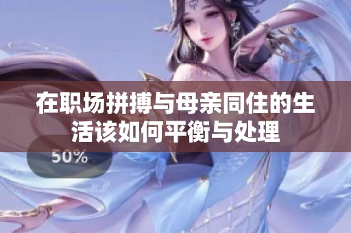在职场拼搏与母亲同住的生活该如何平衡与处理