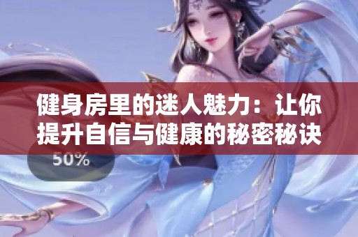 健身房里的迷人魅力：让你提升自信与健康的秘密秘诀