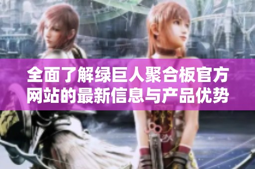 全面了解绿巨人聚合板官方网站的最新信息与产品优势