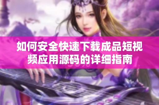 如何安全快速下载成品短视频应用源码的详细指南