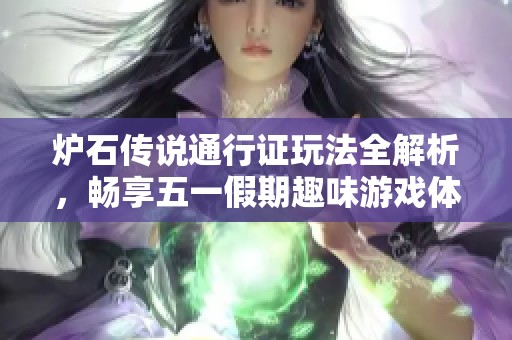 炉石传说通行证玩法全解析，畅享五一假期趣味游戏体验