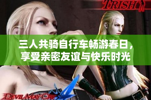 三人共骑自行车畅游春日，享受亲密友谊与快乐时光