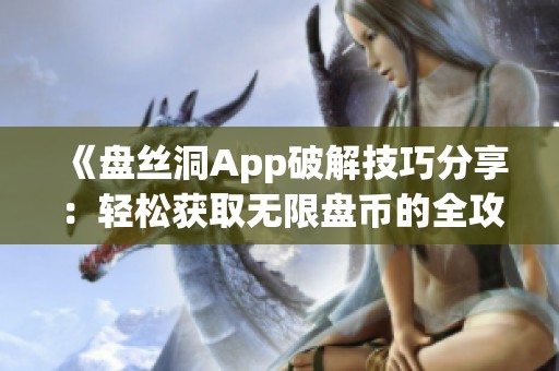 《盘丝洞App破解技巧分享：轻松获取无限盘币的全攻略》