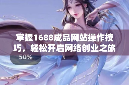 掌握1688成品网站操作技巧，轻松开启网络创业之旅