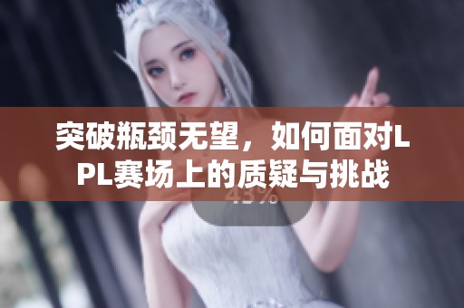 突破瓶颈无望，如何面对LPL赛场上的质疑与挑战