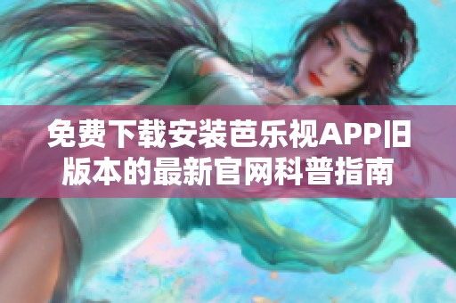 免费下载安装芭乐视APP旧版本的最新官网科普指南