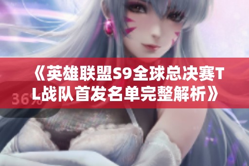 《英雄联盟S9全球总决赛TL战队首发名单完整解析》
