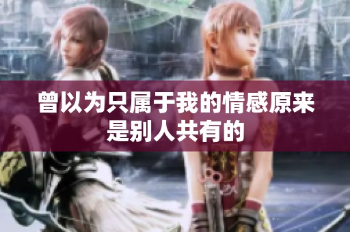 曾以为只属于我的情感原来是别人共有的