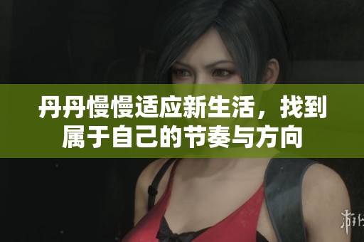 丹丹慢慢适应新生活，找到属于自己的节奏与方向