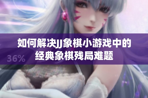 如何解决JJ象棋小游戏中的经典象棋残局难题