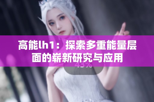 高能lh1：探索多重能量层面的崭新研究与应用