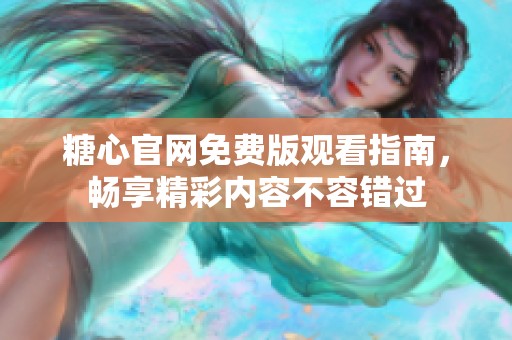 糖心官网免费版观看指南，畅享精彩内容不容错过