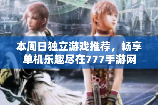 本周日独立游戏推荐，畅享单机乐趣尽在777手游网