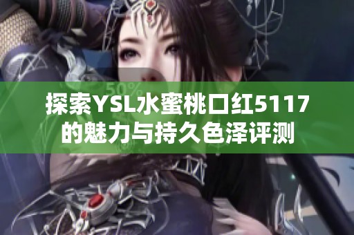 探索YSL水蜜桃口红5117的魅力与持久色泽评测