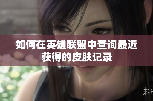 如何在英雄联盟中查询最近获得的皮肤记录
