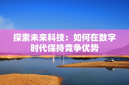 探索未来科技：如何在数字时代保持竞争优势