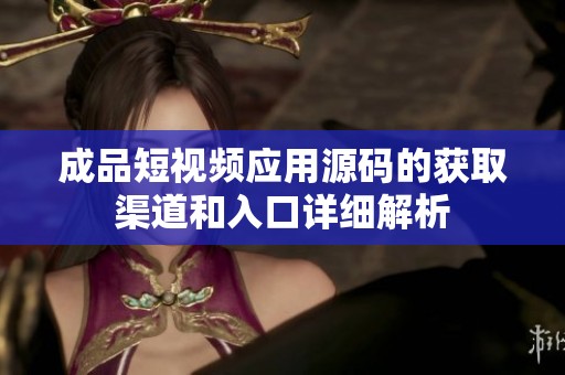 成品短视频应用源码的获取渠道和入口详细解析