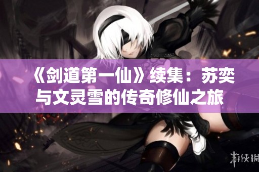 《剑道第一仙》续集：苏奕与文灵雪的传奇修仙之旅