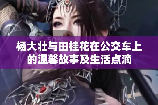 杨大壮与田桂花在公交车上的温馨故事及生活点滴