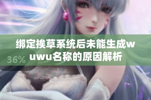 绑定挨草系统后未能生成wuwu名称的原因解析