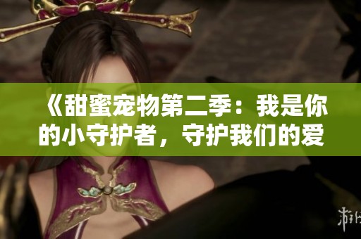 《甜蜜宠物第二季：我是你的小守护者，守护我们的爱与陪伴》