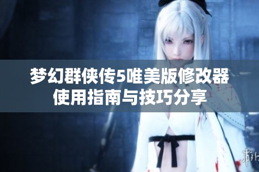 梦幻群侠传5唯美版修改器使用指南与技巧分享