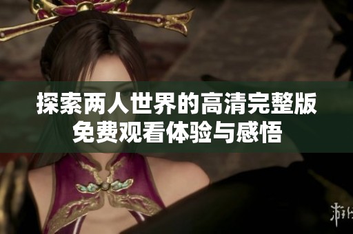 探索两人世界的高清完整版免费观看体验与感悟