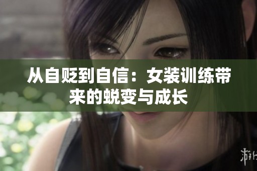 从自贬到自信：女装训练带来的蜕变与成长