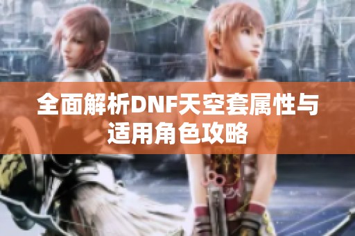 全面解析DNF天空套属性与适用角色攻略
