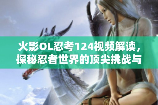 火影OL忍考124视频解读，探秘忍者世界的顶尖挑战与攻略