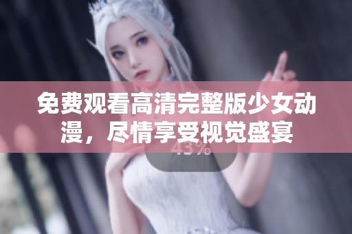 免费观看高清完整版少女动漫，尽情享受视觉盛宴