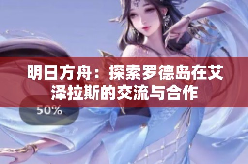 明日方舟：探索罗德岛在艾泽拉斯的交流与合作