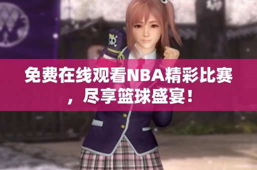 免费在线观看NBA精彩比赛，尽享篮球盛宴！