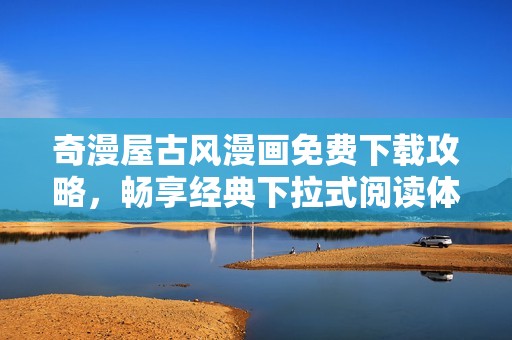 奇漫屋古风漫画免费下载攻略，畅享经典下拉式阅读体验