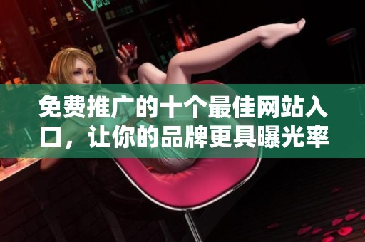 免费推广的十个最佳网站入口，让你的品牌更具曝光率