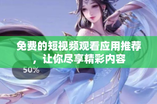 免费的短视频观看应用推荐，让你尽享精彩内容