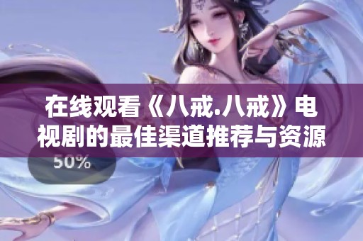 在线观看《八戒.八戒》电视剧的最佳渠道推荐与资源分享