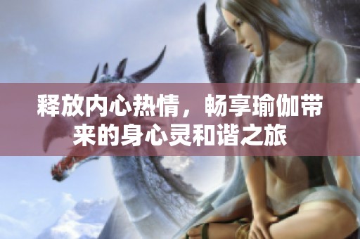 释放内心热情，畅享瑜伽带来的身心灵和谐之旅