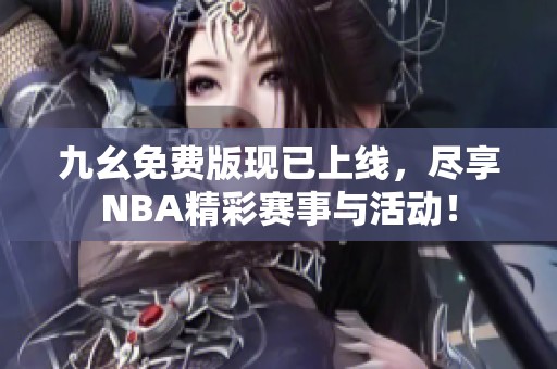 九幺免费版现已上线，尽享NBA精彩赛事与活动！