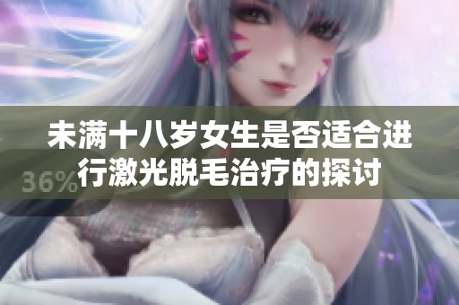 未满十八岁女生是否适合进行激光脱毛治疗的探讨