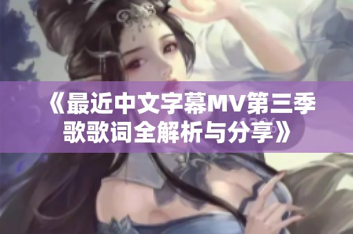 《最近中文字幕MV第三季歌歌词全解析与分享》