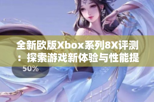 全新欧版Xbox系列8X评测：探索游戏新体验与性能提升