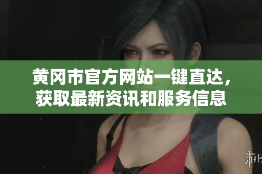 黄冈市官方网站一键直达，获取最新资讯和服务信息