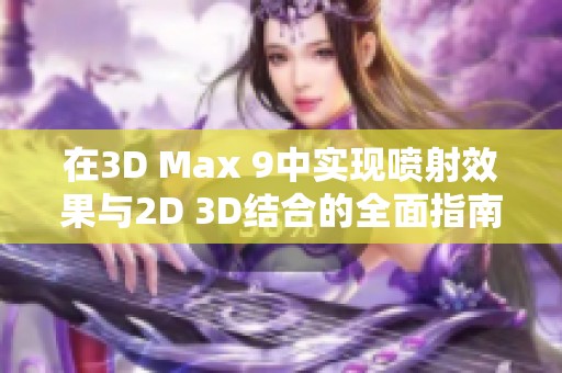 在3D Max 9中实现喷射效果与2D 3D结合的全面指南