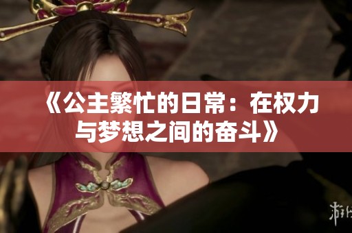 《公主繁忙的日常：在权力与梦想之间的奋斗》