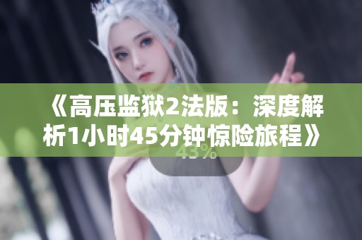 《高压监狱2法版：深度解析1小时45分钟惊险旅程》