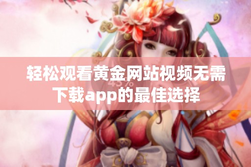 轻松观看黄金网站视频无需下载app的最佳选择