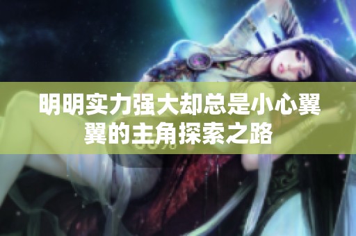 明明实力强大却总是小心翼翼的主角探索之路